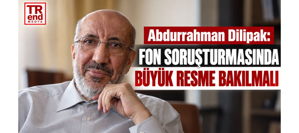 Abdurrahman Dilipak: Fon Soruşturmasında Büyük Resme Bakılmalı