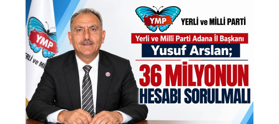 Adana İl Başkanı Yusuf Arslan: 36 Milyonun Hesabı Sorulmalı