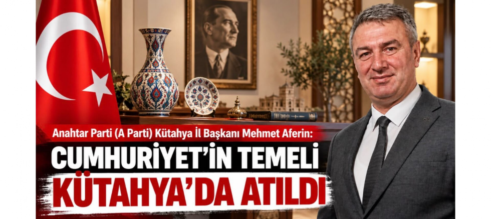 Başkan Aferin: Cumhuriyet'in Temeli Kütahya'da Atıldı