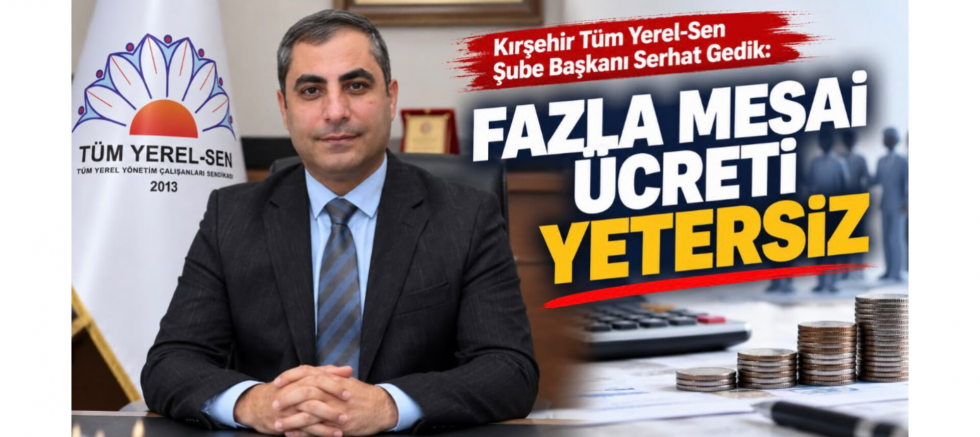 Başkan Serhat Gedik: Fazla Mesai Ücreti Yetersiz