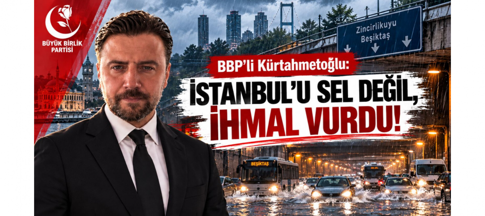 BBP'li Kürtahmetoğlu: İstanbul'u Sel Değil, İhmal Vurdu!