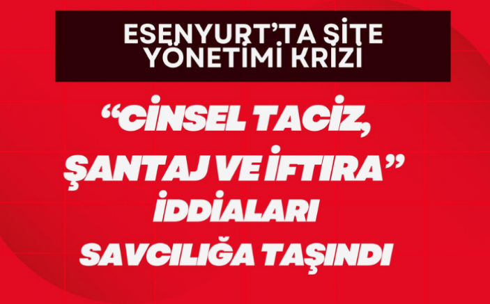 Esenyurt’ta Site Yönetimi Krizi: “Cinsel Taciz, Şantaj ve İftira” İddiaları Savcılığa Taşındı