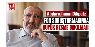Abdurrahman Dilipak: Fon Soruşturmasında Büyük Resme Bakılmalı