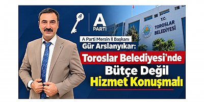 Arslanyıkar: Toroslar’da Bütçe Değil Hizmet Konuşmalı