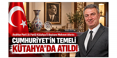 Başkan Aferin: Cumhuriyet'in Temeli Kütahya'da Atıldı