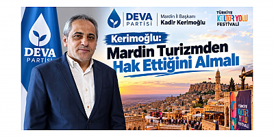 Başkan Kadir Kerimoğlu: Mardin Turizmden Hak Ettiğini Almalı
