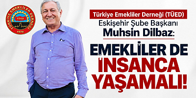 Başkan Muhsin Dilbaz: Emekliler de İnsanca Yaşamalı