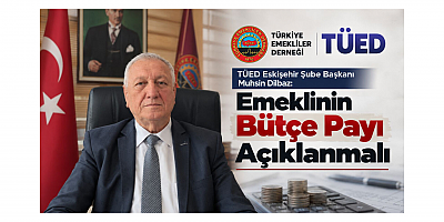 Başkan Muhsin Dilbaz: Emeklinin Bütçe Payı Açıklanmalı