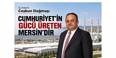 Doğmuş: Cumhuriyet'in Gücü Üreten Mersin'dir