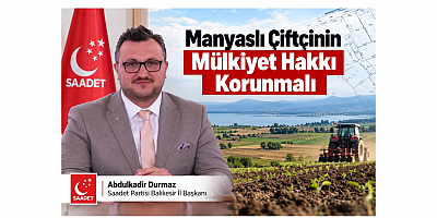 Durmaz: Manyaslı Çiftçinin Mülkiyet Hakkı Korunmalı