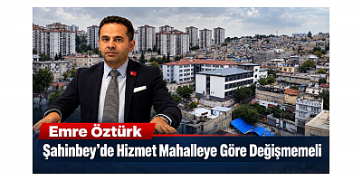 Emre Öztürk: Şahinbey’de Hizmet Mahalleye Göre Değişmemeli