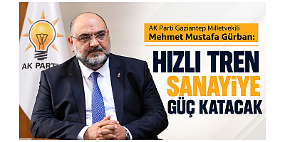 Gaziantep Milletvekili Gürban: Hızlı Tren Sanayiye Güç Katacak