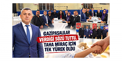 GAZİPAŞALILAR TAHA MİRAÇ İÇİN TEK YÜREK OLDU