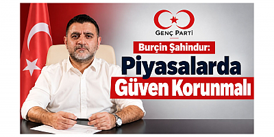 Genel Başkan Burçin Şahindur: Piyasalarda Güven Korunmalı