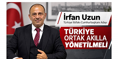 Genel Başkan İrfan Uzun: Türkiye Ortak Akılla Yönetilmeli
