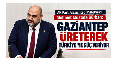 Gürban: Gaziantep Üreterek Türkiye'ye Güç Veriyor