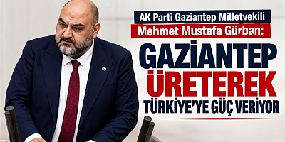 Gürban: Gaziantep Üreterek Türkiye'ye Güç Veriyor
