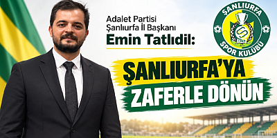 İl Başkanı Emin Tatlıdil: Şanlıurfa’ya Zaferle Dönün
