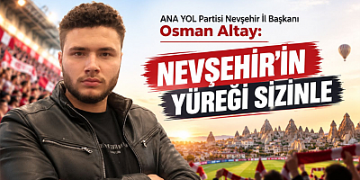 İl Başkanı Osman Altay: Nevşehir’in Yüreği Sizinle