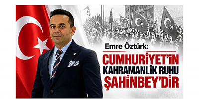 Öztürk: Cumhuriyet'in Kahramanlık Ruhu Şahinbey'dir