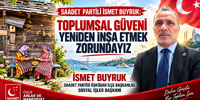 SAADET PARTİLİ İSMET BUYRUK: “TOPLUMSAL GÜVENİ YENİDEN İNŞA ETMEK ZORUNDAYIZ”