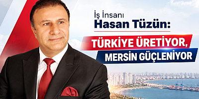 Tüzün: Türkiye Üretiyor, Mersin Güçleniyor