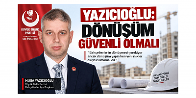 Yazıcıoğlu: Dönüşüm Güvenli Olmalı