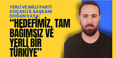 YERLİ VE MİLLİ PARTİ KOCAELİ İL BAŞKANI DOĞAN KAYA: “HEDEFİMİZ, TAM BAĞIMSIZ VE YERLİ BİR TÜRKİYE”