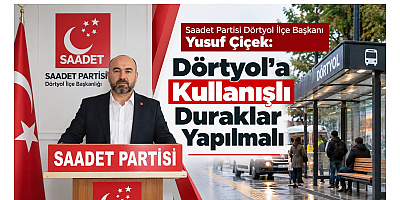 Yusuf Çiçek: Dörtyol’a Kullanışlı Duraklar Yapılmalı