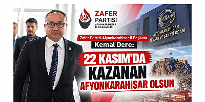 Zafer Partili Kemal Dere: 22 Kasım’da Kazanan Afyonkarahisar Olsun